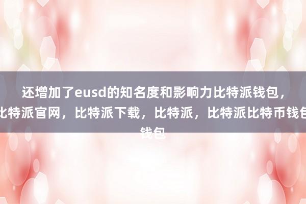 还增加了eusd的知名度和影响力比特派钱包，比特派官网，比特派下载，比特派，比特派比特币钱包