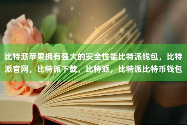 比特派苹果拥有强大的安全性能比特派钱包，比特派官网，比特派下载，比特派，比特派比特币钱包