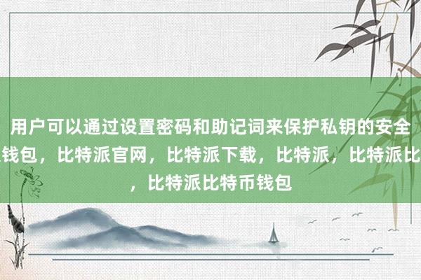 用户可以通过设置密码和助记词来保护私钥的安全性比特派钱包，比特派官网，比特派下载，比特派，比特派比特币钱包