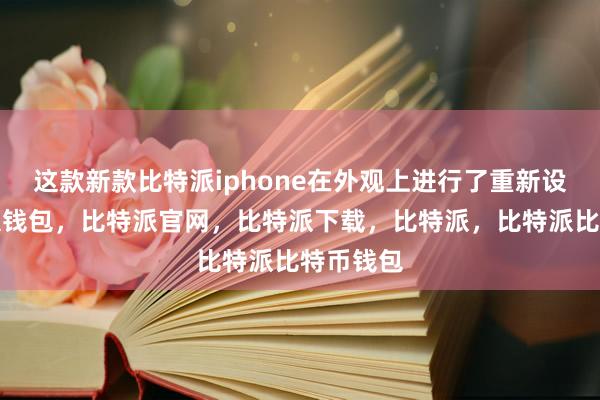 这款新款比特派iphone在外观上进行了重新设计比特派钱包，比特派官网，比特派下载，比特派，比特派比特币钱包