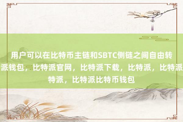 用户可以在比特币主链和SBTC侧链之间自由转移资产比特派钱包，比特派官网，比特派下载，比特派，比特派比特币钱包