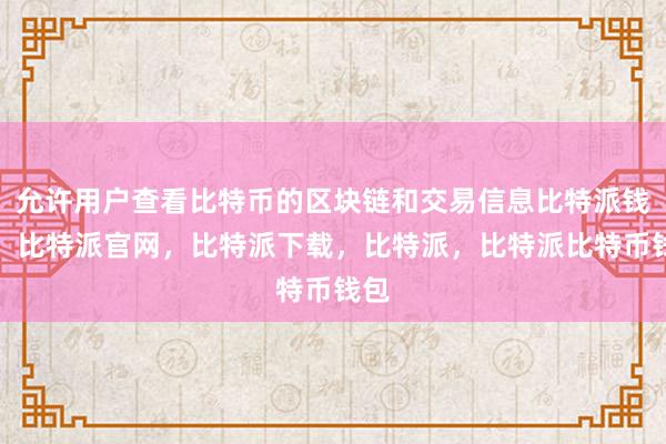 允许用户查看比特币的区块链和交易信息比特派钱包，比特派官网，比特派下载，比特派，比特派比特币钱包