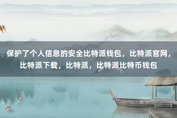 保护了个人信息的安全比特派钱包，比特派官网，比特派下载，比特派，比特派比特币钱包