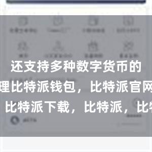 还支持多种数字货币的存储和管理比特派钱包，比特派官网，比特派下载，比特派，比特派比特币钱包