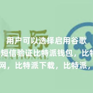 用户可以选择启用谷歌验证或者短信验证比特派钱包，比特派官网，比特派下载，比特派，比特派比特币钱包