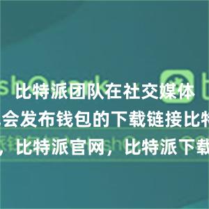 比特派团队在社交媒体平台上也会发布钱包的下载链接比特派钱包，比特派官网，比特派下载，比特派，比特派比特币钱包