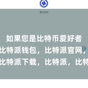 如果您是比特币爱好者或投资者比特派钱包，比特派官网，比特派下载，比特派，比特派比特币钱包