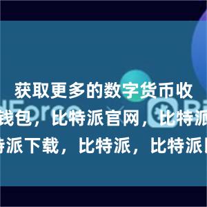 获取更多的数字货币收益比特派钱包，比特派官网，比特派下载，比特派，比特派比特币钱包