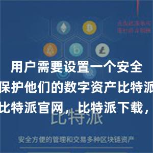 用户需要设置一个安全的密码来保护他们的数字资产比特派钱包，比特派官网，比特派下载，比特派，比特派比特币钱包