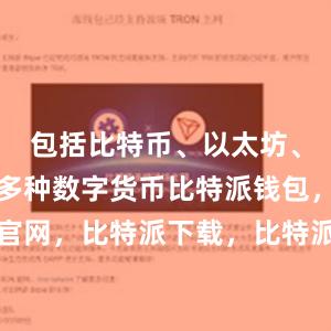 包括比特币、以太坊、莱特币等多种数字货币比特派钱包，比特派官网，比特派下载，比特派，比特派比特币钱包