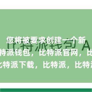 您将被要求创建一个新的钱包比特派钱包，比特派官网，比特派下载，比特派，比特派比特币钱包