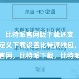 比特派官网版下载还支持用户自定义下载设置比特派钱包，比特派官网，比特派下载，比特派，比特派比特币钱包