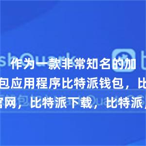 作为一款非常知名的加密货币钱包应用程序比特派钱包，比特派官网，比特派下载，比特派，比特派比特币钱包