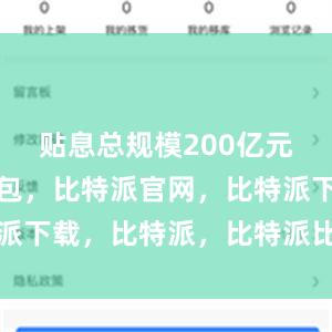 贴息总规模200亿元比特派钱包，比特派官网，比特派下载，比特派，比特派比特币钱包