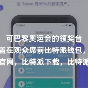 可巴黎奥运会的领奖台就直接设置在观众席前比特派钱包，比特派官网，比特派下载，比特派，比特派比特币钱包